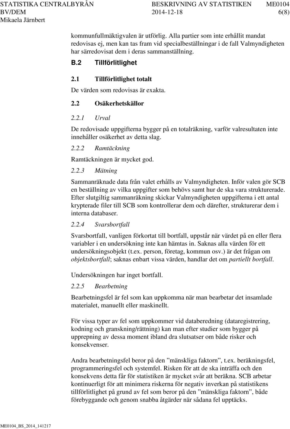 1 Tillförlitlighet totalt De värden som redovisas är exakta. 2.2 Osäkerhetskällor 2.2.1 Urval De redovisade uppgifterna bygger på en totalräkning, varför valresultaten inte innehåller osäkerhet av detta slag.