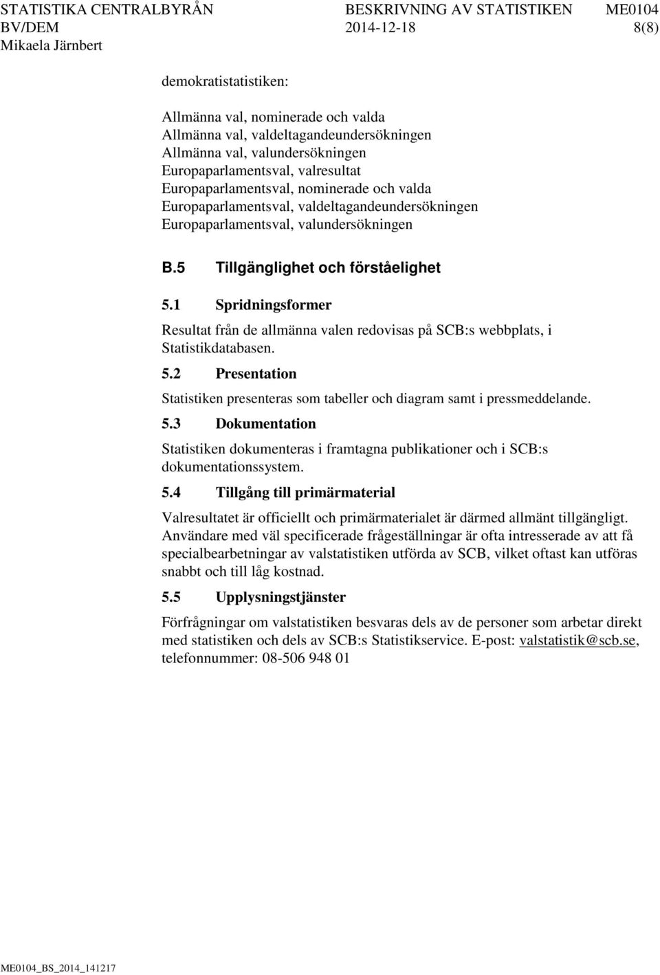 1 Spridningsformer Resultat från de allmänna valen redovisas på SCB:s webbplats, i Statistikdatabasen. 5.