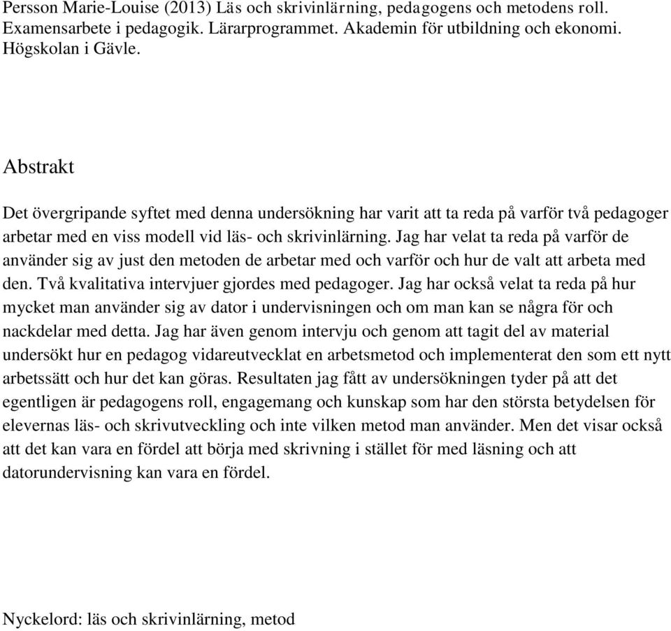 Jag har velat ta reda på varför de använder sig av just den metoden de arbetar med och varför och hur de valt att arbeta med den. Två kvalitativa intervjuer gjordes med pedagoger.
