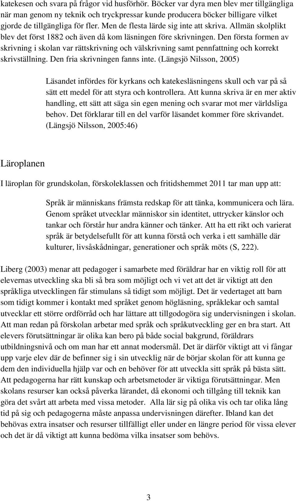 Den första formen av skrivning i skolan var rättskrivning och välskrivning samt pennfattning och korrekt skrivställning. Den fria skrivningen fanns inte.