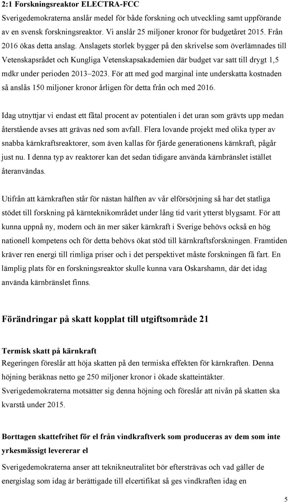 Anslagets storlek bygger på den skrivelse som överlämnades till Vetenskapsrådet och Kungliga Vetenskapsakademien där budget var satt till drygt 1,5 mdkr under perioden 2013 2023.