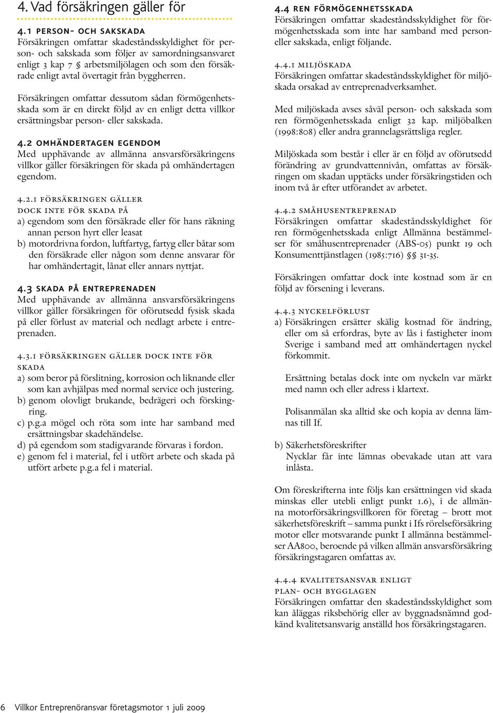 övertagit från byggherren. Försäkringen omfattar dessutom sådan förmögenhetsskada som är en direkt följd av en enligt detta villkor ersättningsbar person- eller sakskada. 4.