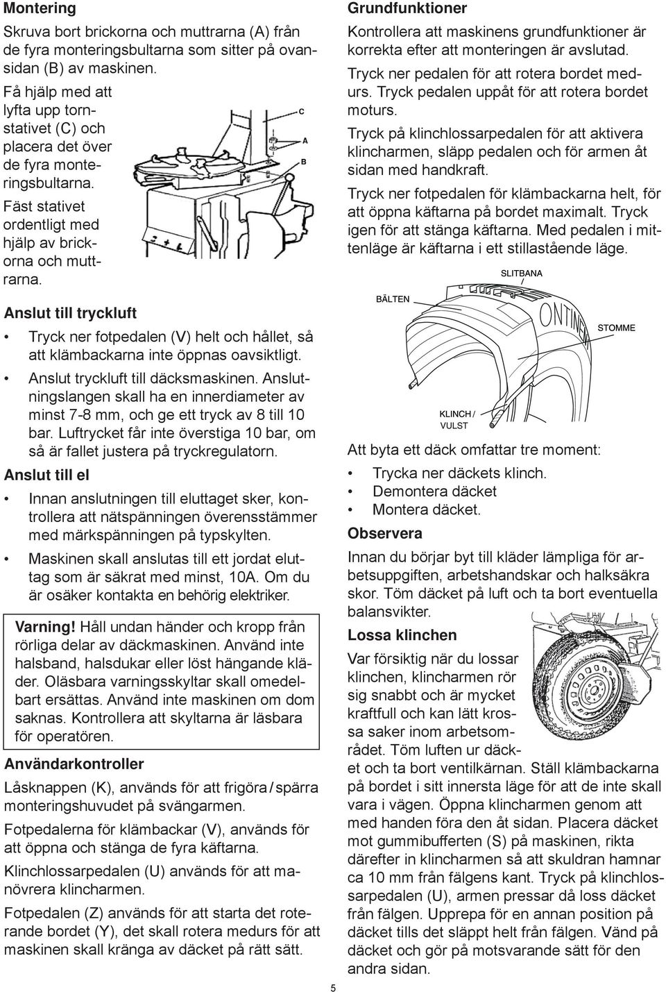 Anslut till tryckluft Tryck ner fotpedalen (V) helt och hållet, så att klämbackarna inte öppnas oavsiktligt. Anslut tryckluft till däcksmaskinen.