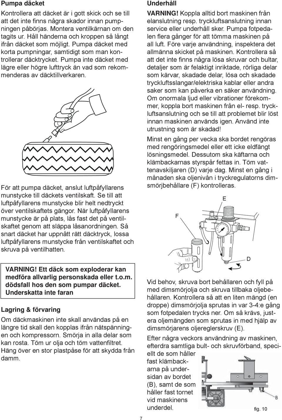 Pumpa inte däcket med lägre eller högre lufttryck än vad som rekommenderas av däcktillverkaren. För att pumpa däcket, anslut luftpåfyllarens munstycke till däckets ventilskaft.