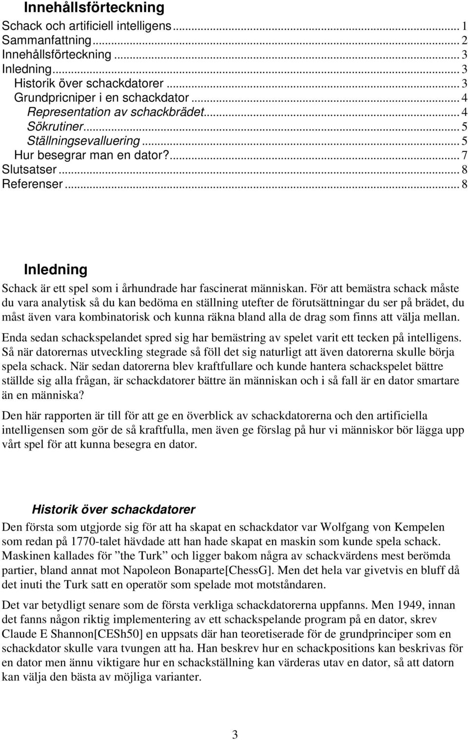 .. 8 Inledning Schack är ett spel som i århundrade har fascinerat människan.