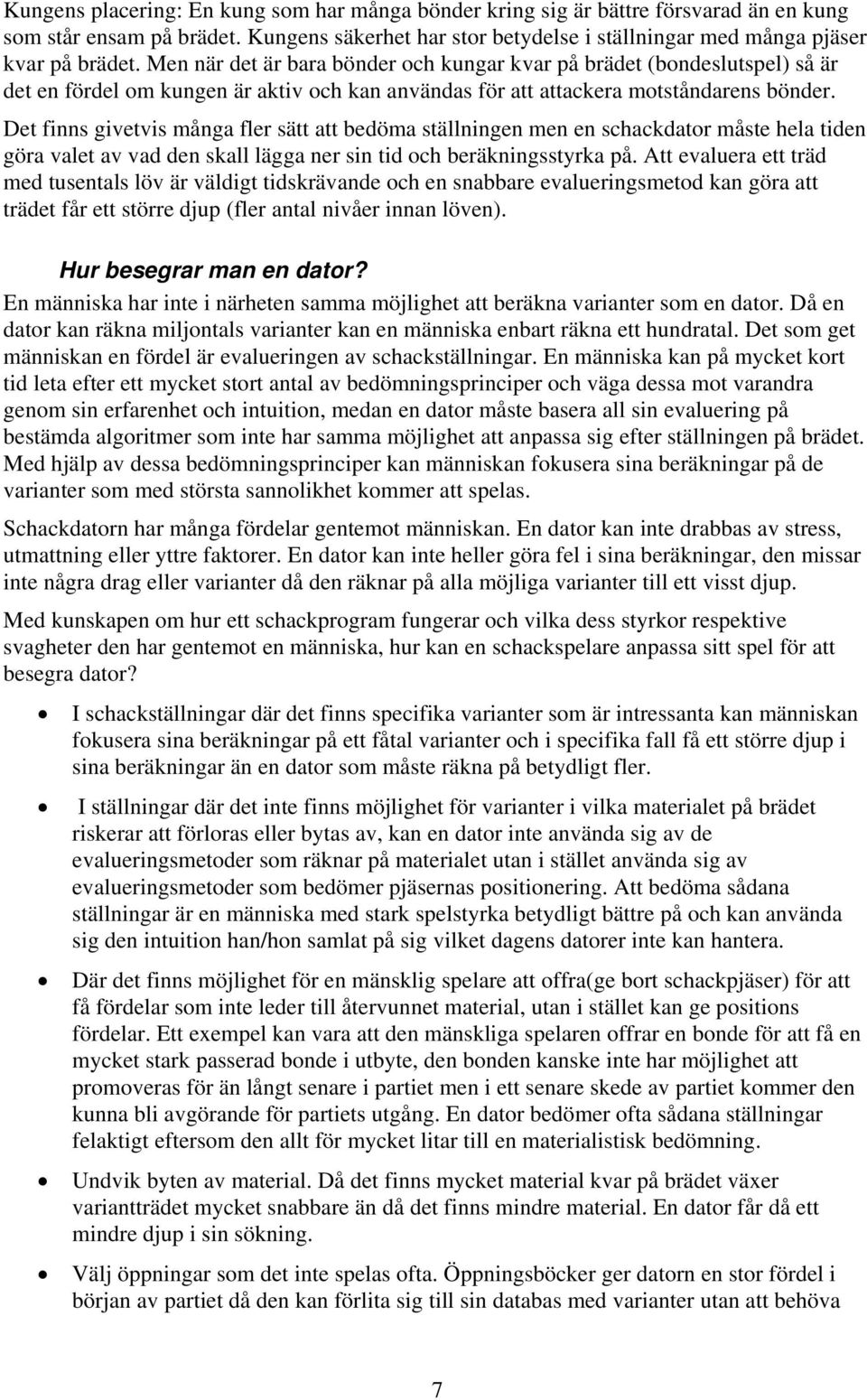 Det finns givetvis många fler sätt att bedöma ställningen men en schackdator måste hela tiden göra valet av vad den skall lägga ner sin tid och beräkningsstyrka på.