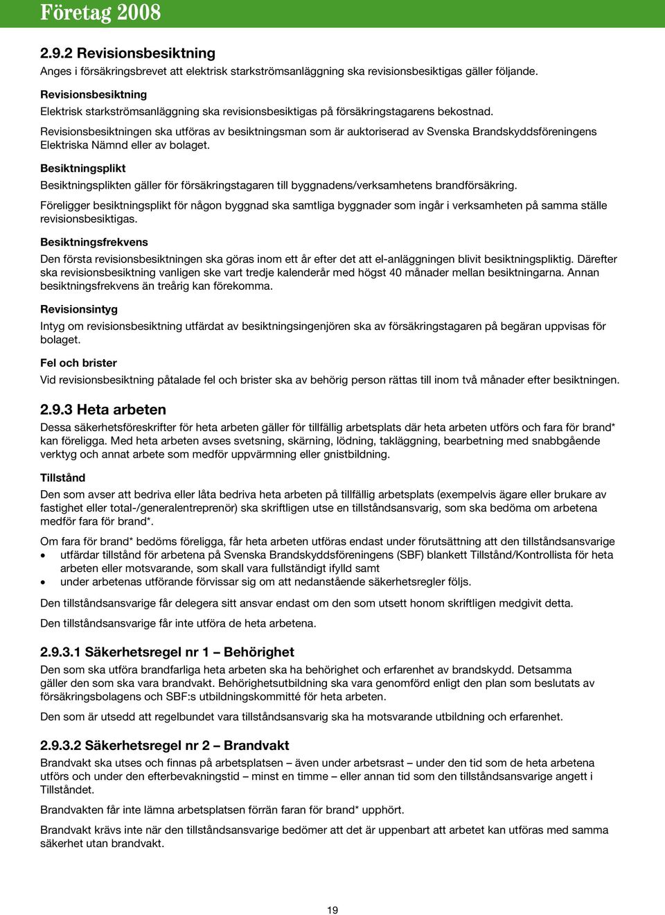 Revisionsbesiktningen ska utföras av besiktningsman som är auktoriserad av Svenska Brandskyddsföreningens Elektriska Nämnd eller av bolaget.