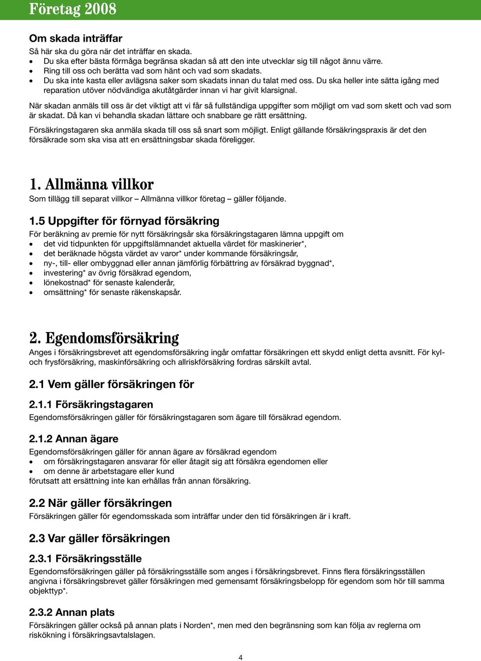 Du ska heller inte sätta igång med reparation utöver nödvändiga akutåtgärder innan vi har givit klarsignal.