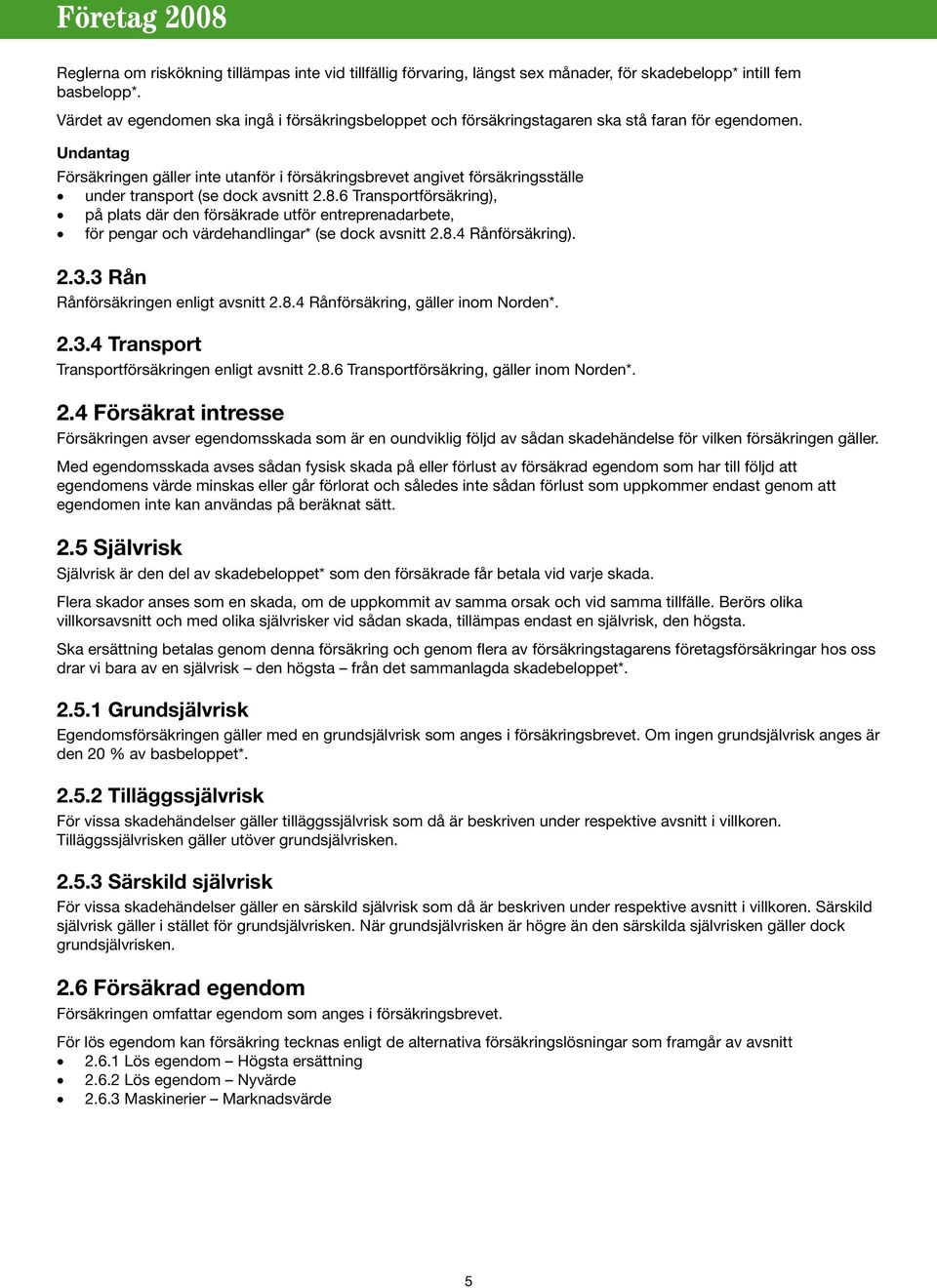 Undantag Försäkringen gäller inte utanför i försäkringsbrevet angivet försäkringsställe under transport (se dock avsnitt 2.8.