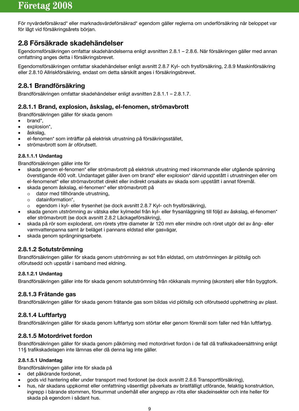 Egendomsförsäkringen omfattar skadehändelser enligt avsnitt 2.8.7 Kyl- och frysförsäkring, 2.8.9 Maskinförsäkring eller 2.8.10 Allriskförsäkring, endast om detta särskilt anges i försäkringsbrevet. 2.8.1 Brandförsäkring Brandförsäkringen omfattar skadehändelser enligt avsnitten 2.