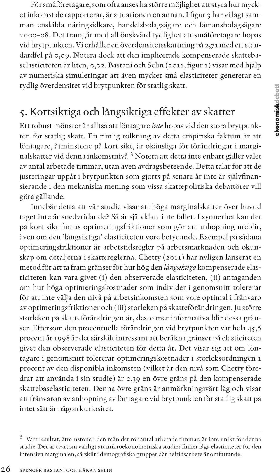 Vi erhåller en överdensitetsskattning på 2,71 med ett standardfel på 0,09. Notera dock att den implicerade kompenserade skattebaselasticiteten är liten, 0,02.