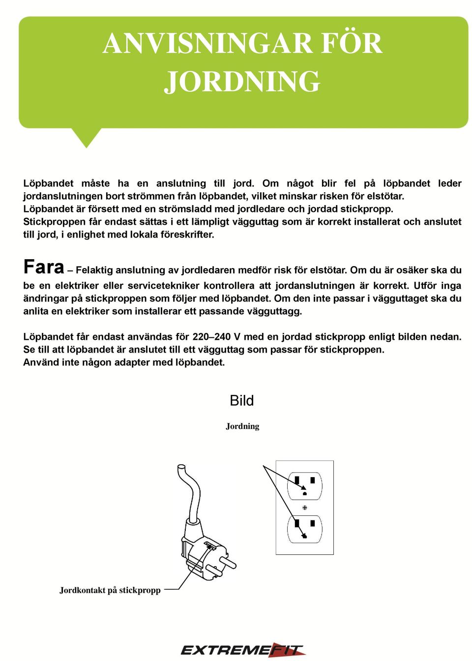 Stickproppen får endast sättas i ett lämpligt vägguttag som är korrekt installerat och anslutet till jord, i enlighet med lokala föreskrifter.