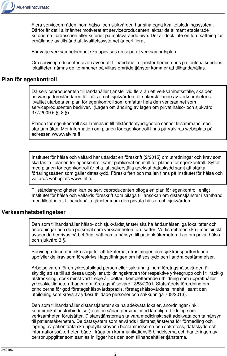 Det är dock inte en förutsättning för erhållande av tillstånd att kvalitetssystemet är certifierat. För varje verksamhetsenhet ska uppvisas en separat verksamhetsplan.