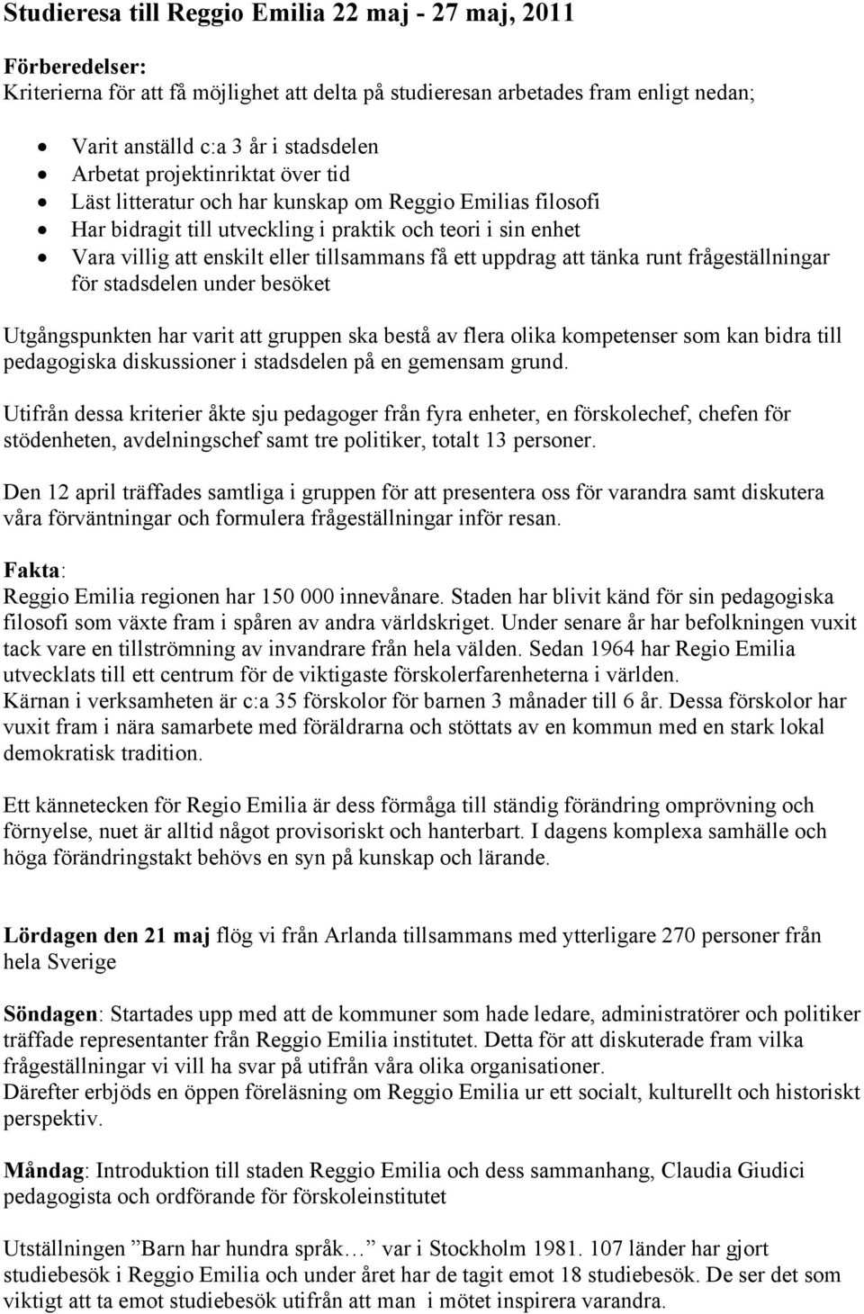 uppdrag att tänka runt frågeställningar för stadsdelen under besöket Utgångspunkten har varit att gruppen ska bestå av flera olika kompetenser som kan bidra till pedagogiska diskussioner i stadsdelen