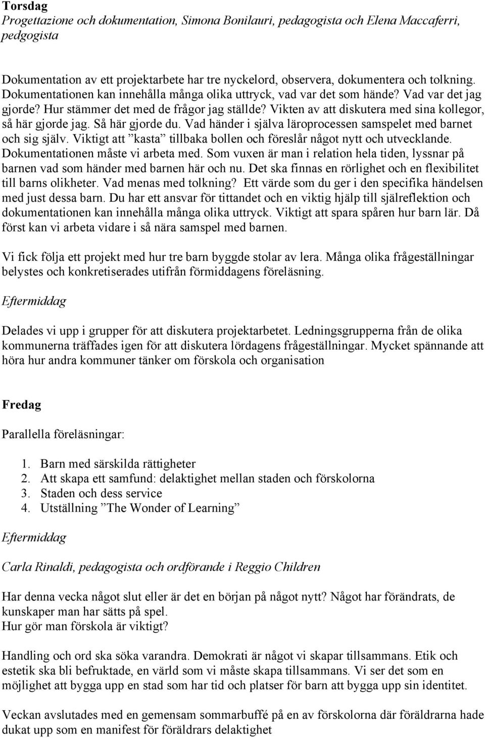 Vikten av att diskutera med sina kollegor, så här gjorde jag. Så här gjorde du. Vad händer i själva läroprocessen samspelet med barnet och sig själv.