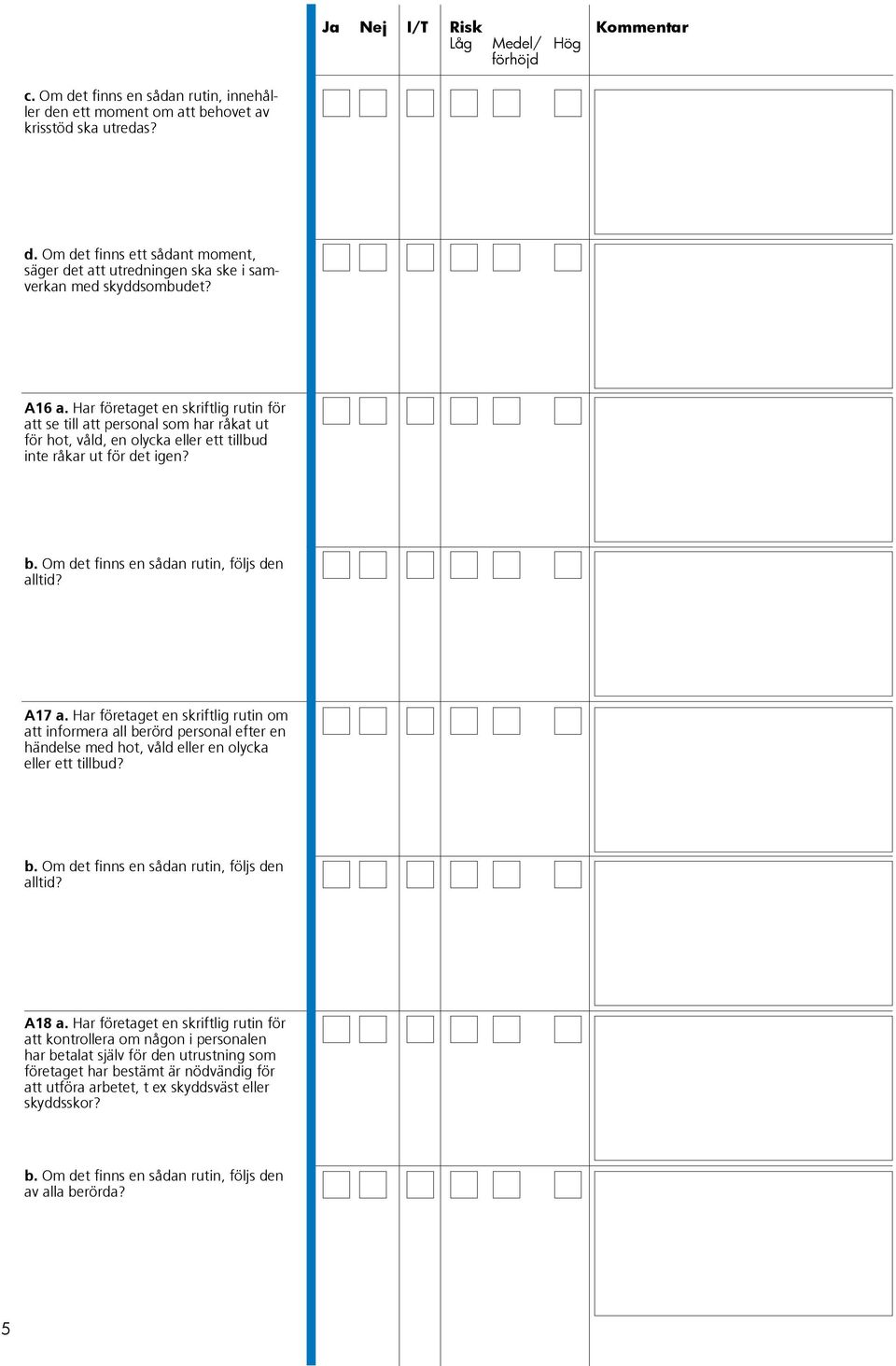 Om det finns en sådan rutin, följs den alltid? A17 a. Har företaget en skriftlig rutin om att informera all berörd personal efter en händelse med hot, våld eller en olycka eller ett tillbud? b. Om det finns en sådan rutin, följs den alltid?