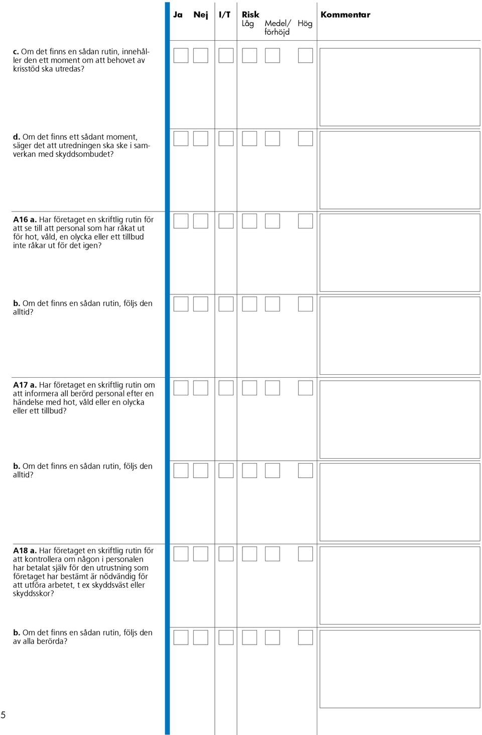 Om det finns en sådan rutin, följs den alltid? A17 a. Har företaget en skriftlig rutin om att informera all berörd personal efter en händelse med hot, våld eller en olycka eller ett tillbud? b. Om det finns en sådan rutin, följs den alltid?