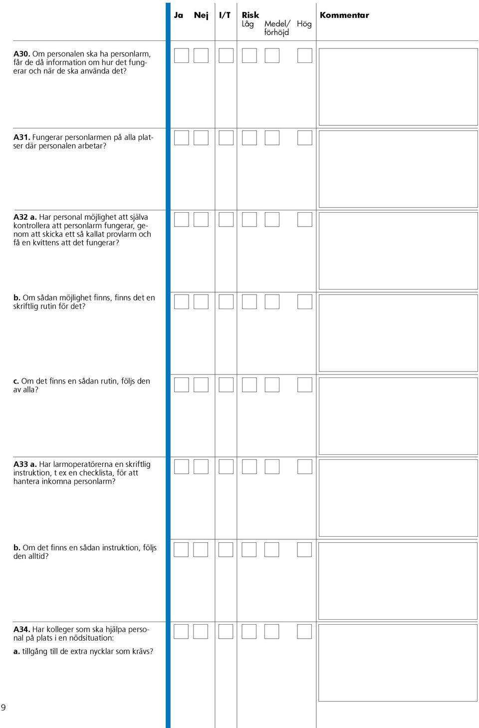 Om sådan möjlighet finns, finns det en skriftlig rutin för det? c. Om det finns en sådan rutin, följs den av alla? A33 a.