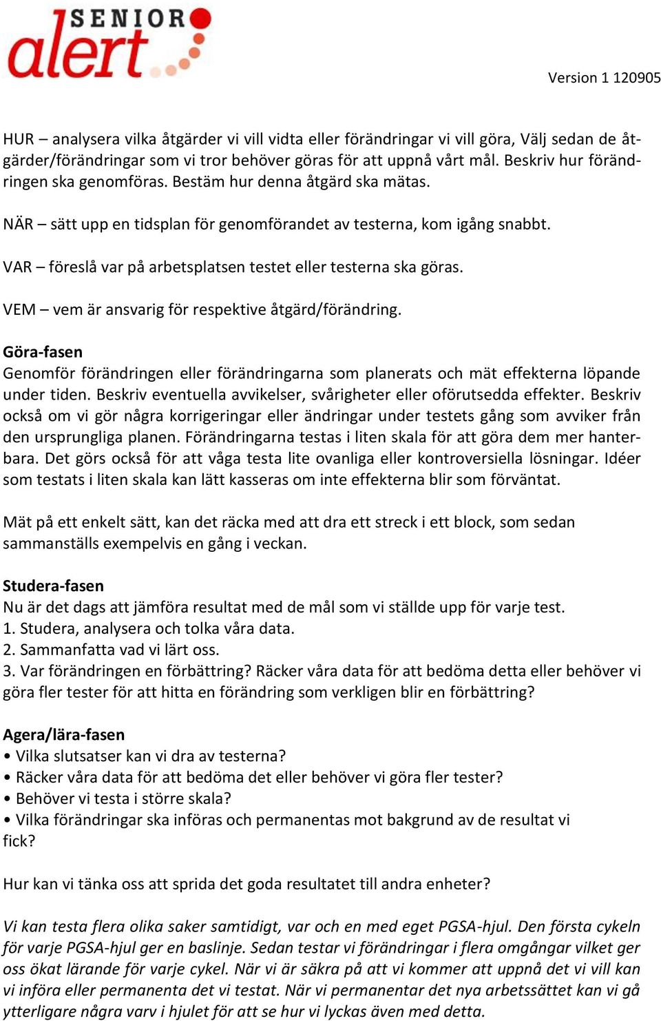 VAR föreslå var på arbetsplatsen testet eller testerna ska göras. VEM vem är ansvarig för respektive åtgärd/förändring.