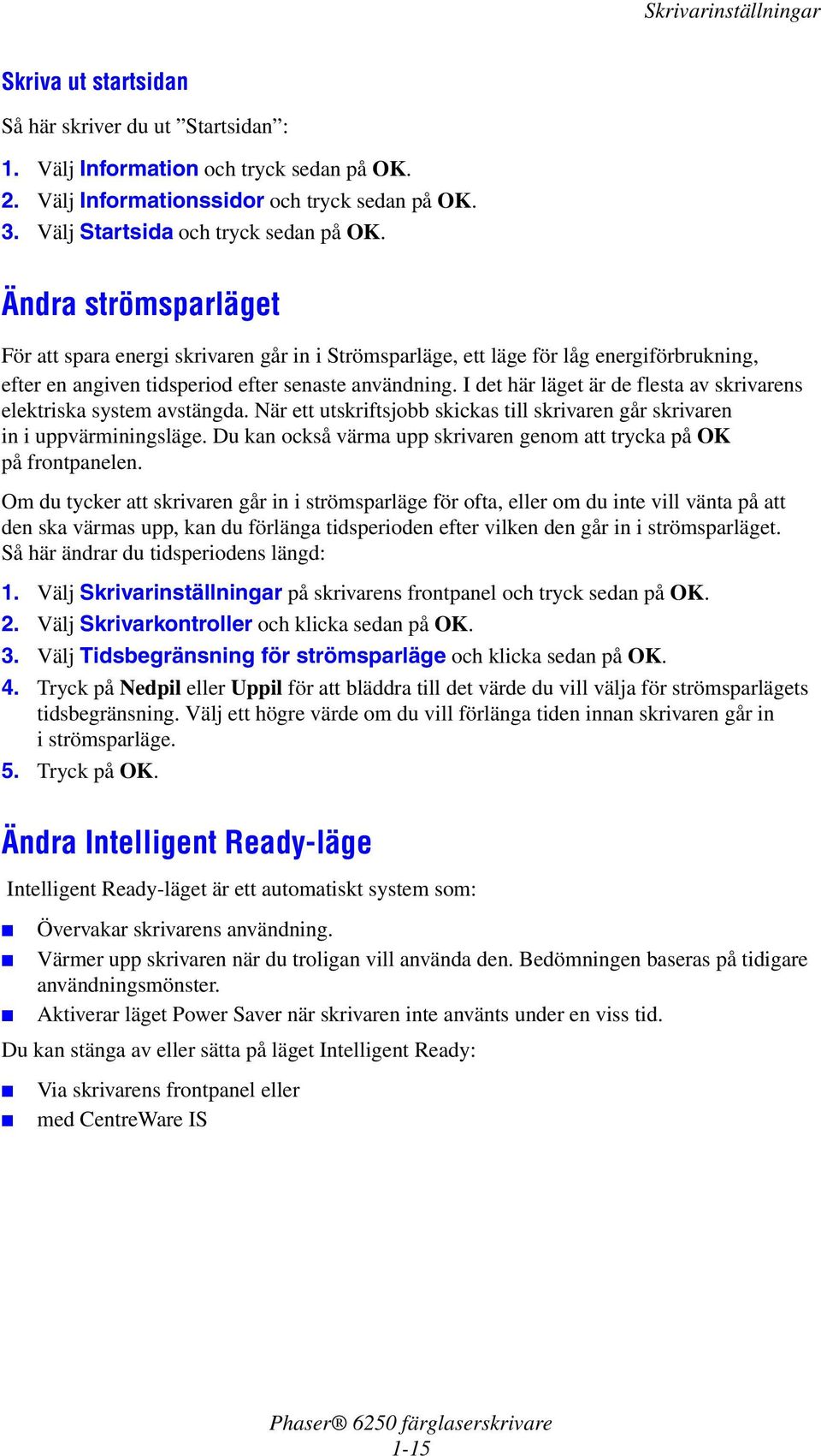 I det här läget är de flesta av skrivarens elektriska system avstängda. När ett utskriftsjobb skickas till skrivaren går skrivaren in i uppvärminingsläge.