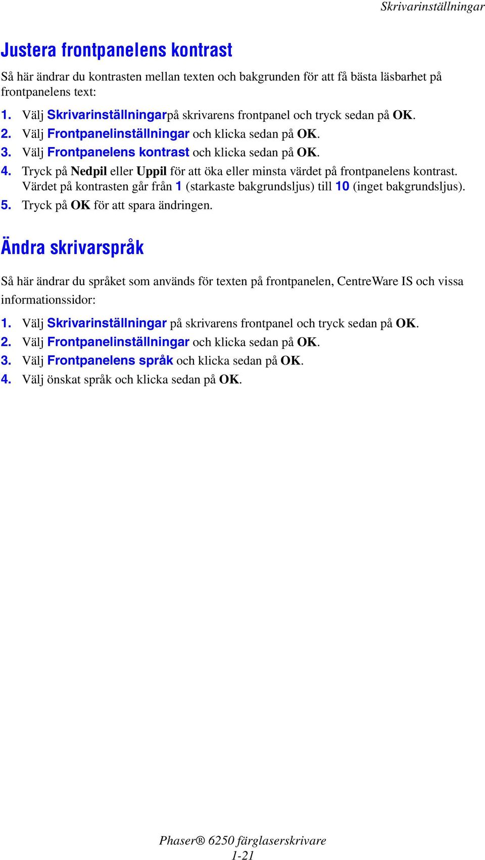 Tryck på Nedpil eller Uppil för att öka eller minsta värdet på frontpanelens kontrast. Värdet på kontrasten går från 1 (starkaste bakgrundsljus) till 10 (inget bakgrundsljus). 5.