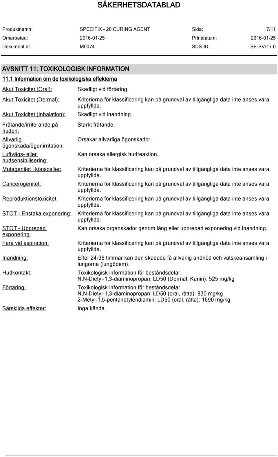 eller hudsensibilisering: Mutagenitet i könsceller: Cancerogenitet: Reproduktionstoxicitet: STOT - Enstaka exponering: STOT - Upprepad exponering: Fara vid aspiration: Inandning: Hudkontakt:
