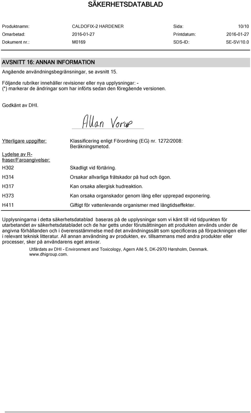 Ytterligare uppgifter: Klassificering enligt Förordning (EG) nr. 1272/2008: Beräkningsmetod. Lydelse av R- fraser/faroangivelser: H302 H314 H317 H373 H411 Skadligt vid förtäring.