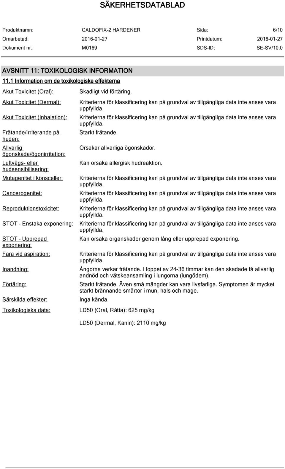 eller hudsensibilisering: Mutagenitet i könsceller: Cancerogenitet: Reproduktionstoxicitet: STOT - Enstaka exponering: STOT - Upprepad exponering: Fara vid aspiration: Inandning: Förtäring: Särskilda