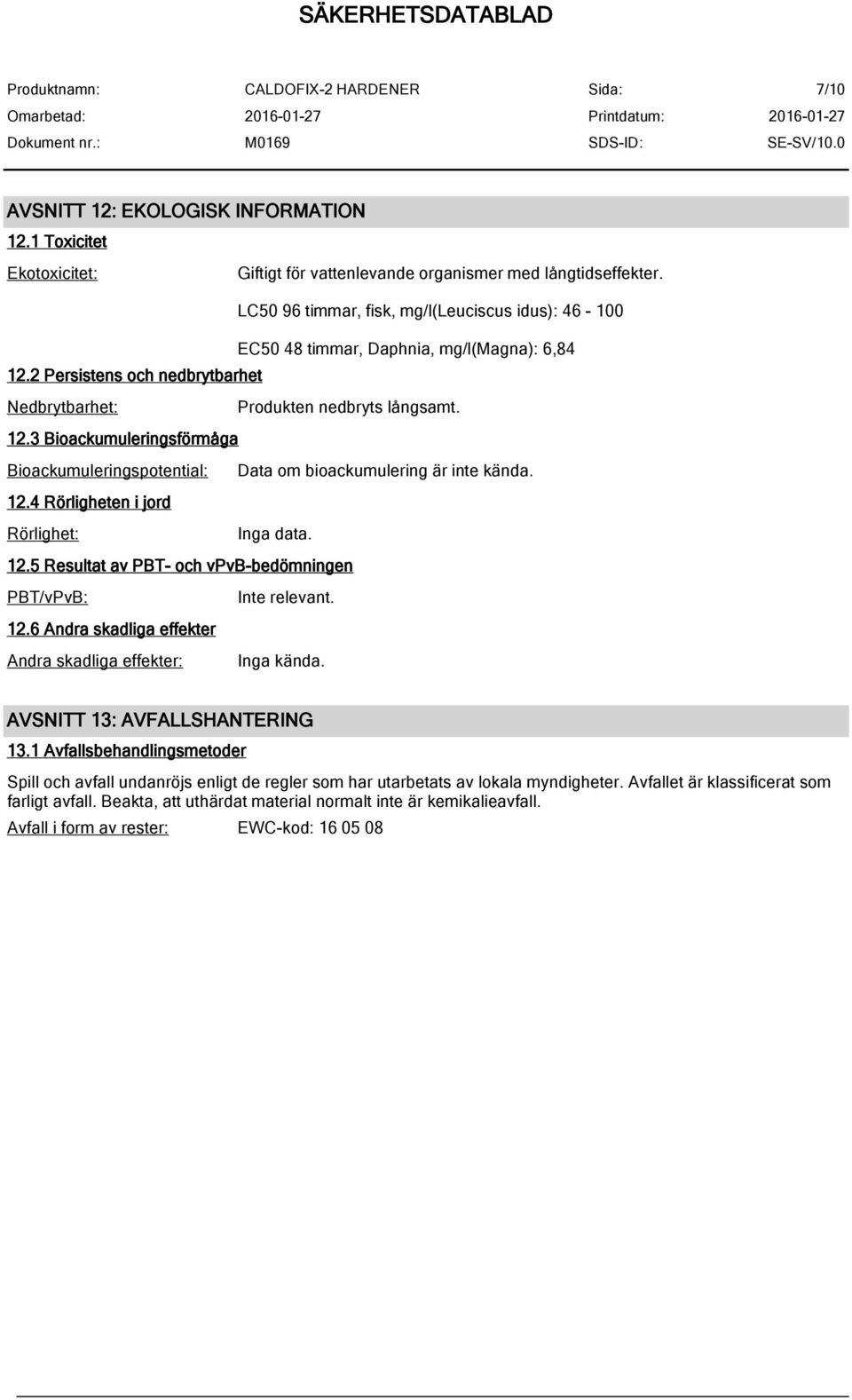12.4 Rörligheten i jord Rörlighet: Inga data. 12.5 Resultat av PBT- och vpvb-bedömningen PBT/vPvB: Inte relevant. 12.6 Andra skadliga effekter Andra skadliga effekter: Inga kända.