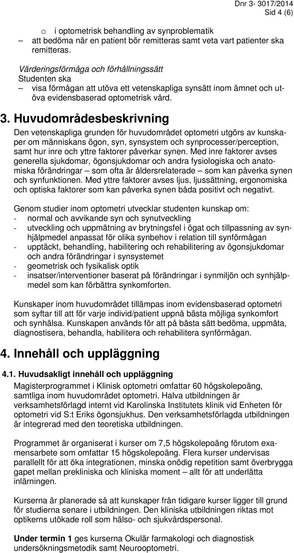 Huvudområdesbeskrivning Den vetenskapliga grunden för huvudområdet optometri utgörs av kunskaper om människans ögon, syn, synsystem och synprocesser/perception, samt hur inre och yttre faktorer