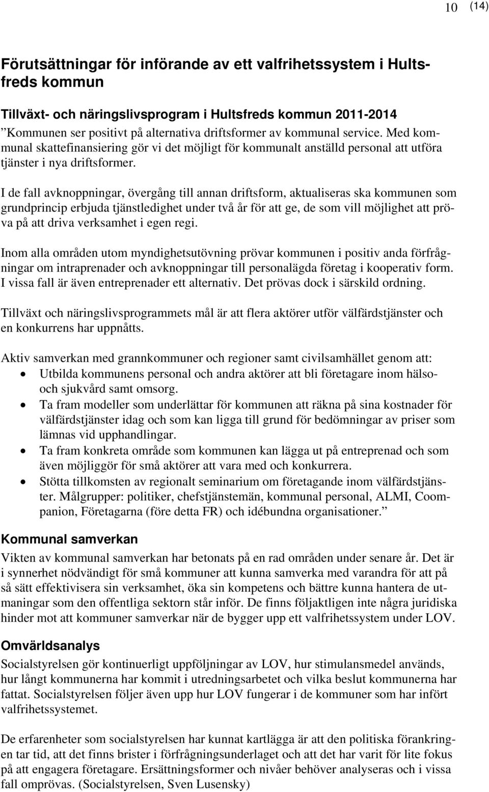 I de fall avknoppningar, övergång till annan driftsform, aktualiseras ska kommunen som grundprincip erbjuda tjänstledighet under två år för att ge, de som vill möjlighet att pröva på att driva