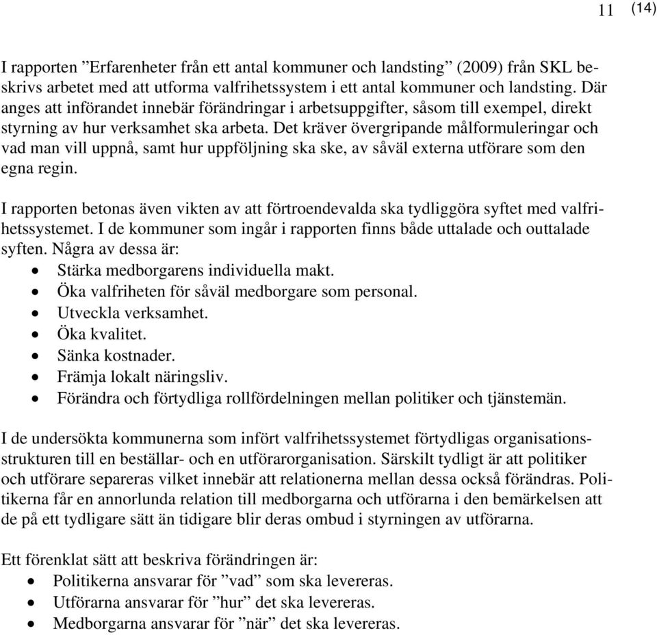 Det kräver övergripande målformuleringar och vad man vill uppnå, samt hur uppföljning ska ske, av såväl externa utförare som den egna regin.