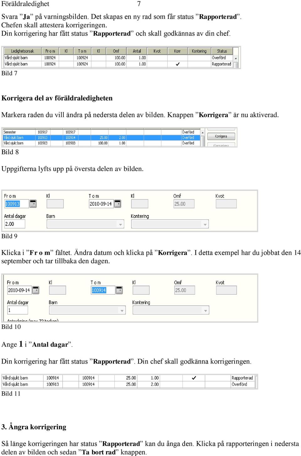 Knappen Korrigera är nu aktiverad. Bild 8 Uppgifterna lyfts upp på översta delen av bilden. Bild 9 Klicka i Fr o m fältet. Ändra datum och klicka på Korrigera.