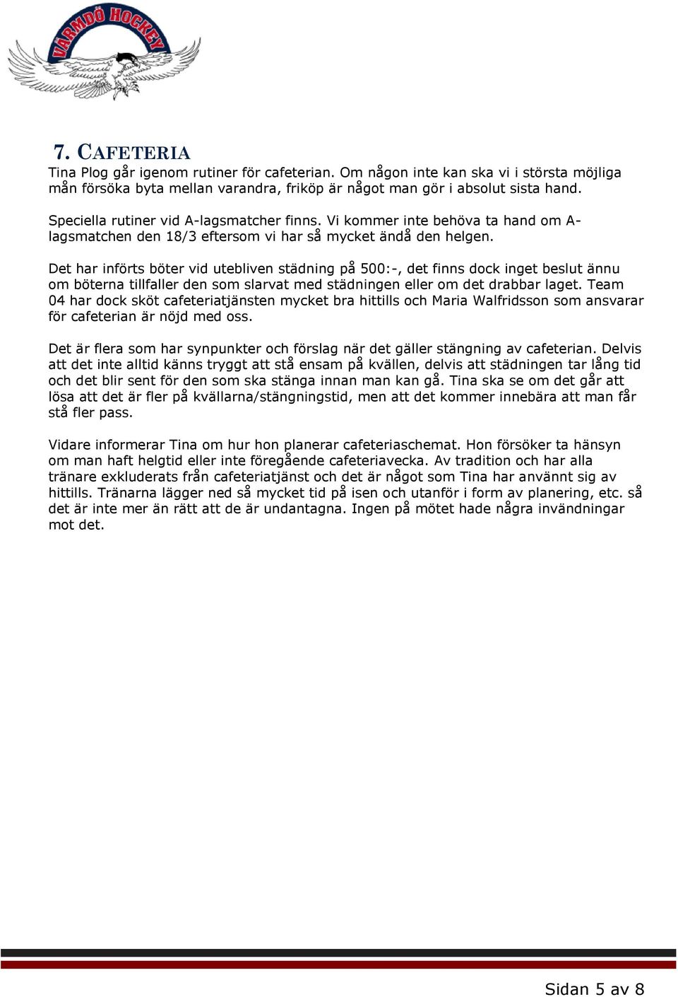 Det har införts böter vid utebliven städning på 500:-, det finns dock inget beslut ännu om böterna tillfaller den som slarvat med städningen eller om det drabbar laget.