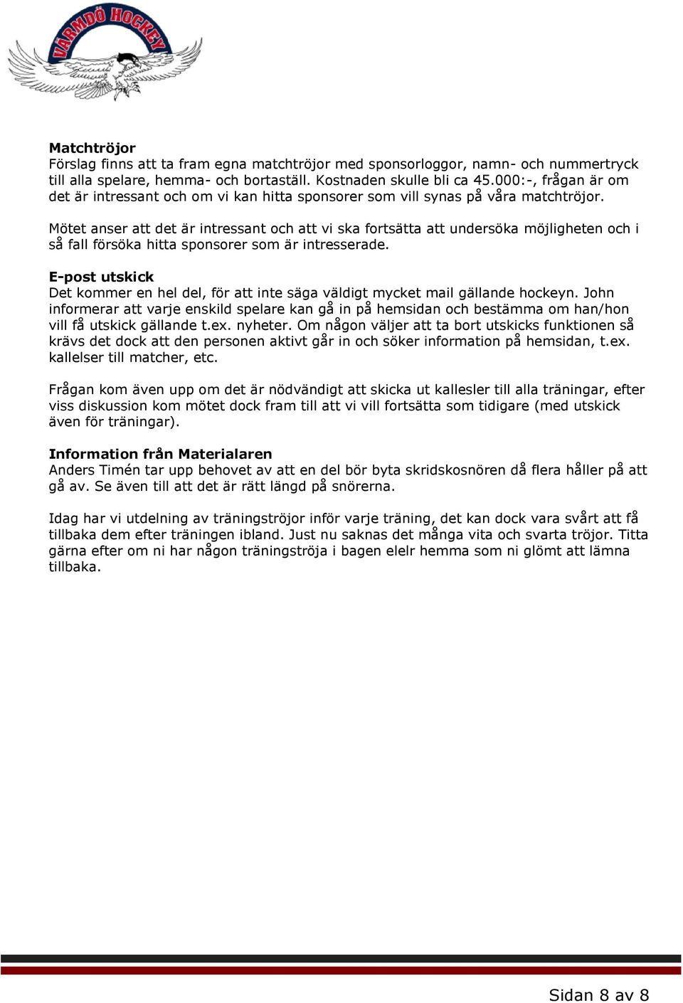 Mötet anser att det är intressant och att vi ska fortsätta att undersöka möjligheten och i så fall försöka hitta sponsorer som är intresserade.