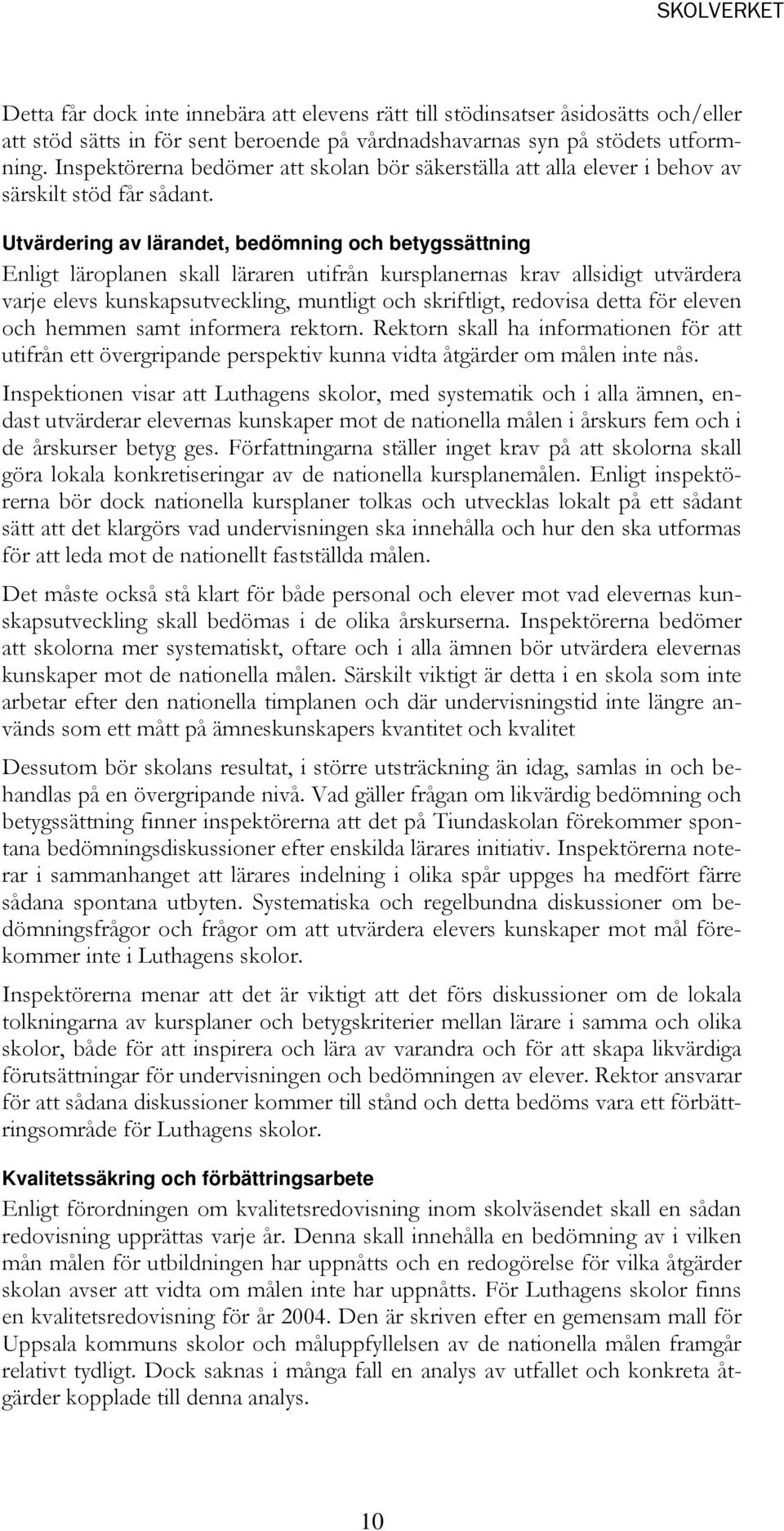 Utvärdering av lärandet, bedömning och betygssättning Enligt läroplanen skall läraren utifrån kursplanernas krav allsidigt utvärdera varje elevs kunskapsutveckling, muntligt och skriftligt, redovisa