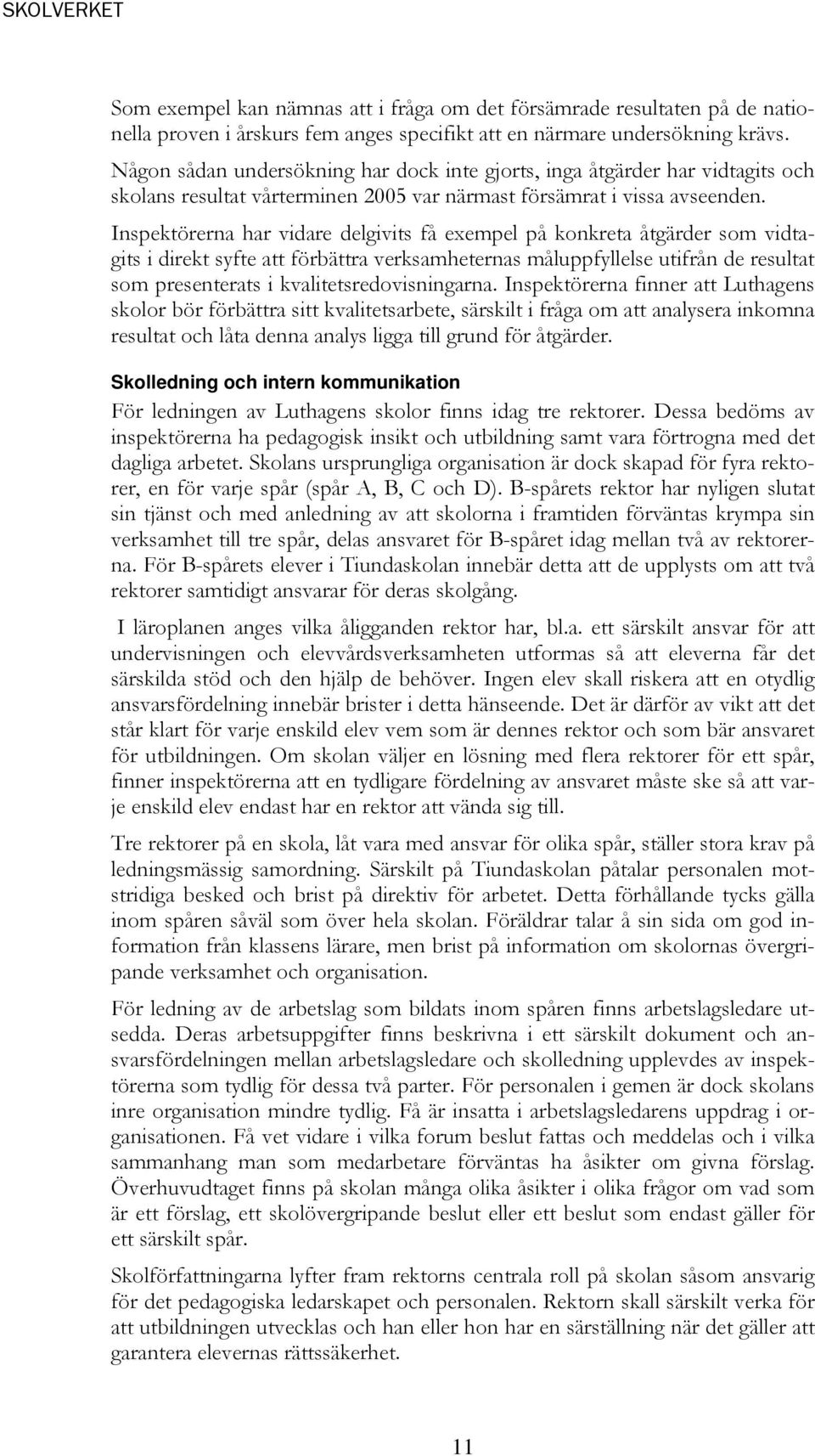 Inspektörerna har vidare delgivits få exempel på konkreta åtgärder som vidtagits i direkt syfte att förbättra verksamheternas måluppfyllelse utifrån de resultat som presenterats i