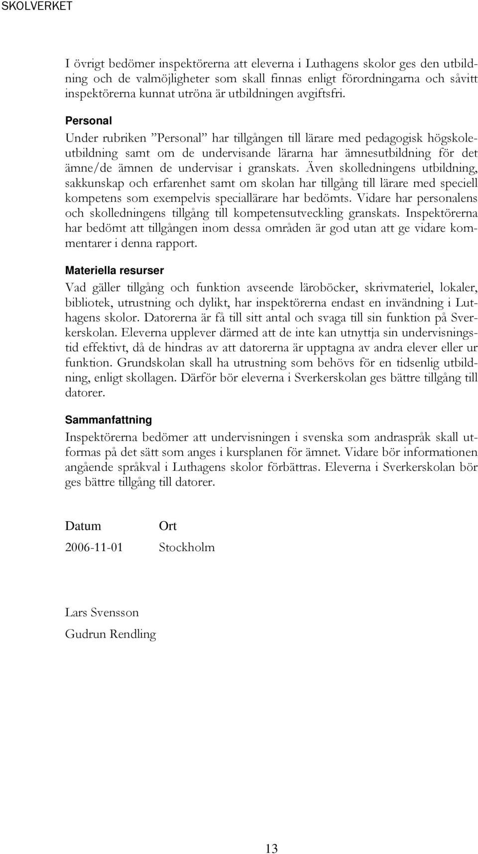 Personal Under rubriken Personal har tillgången till lärare med pedagogisk högskoleutbildning samt om de undervisande lärarna har ämnesutbildning för det ämne/de ämnen de undervisar i granskats.