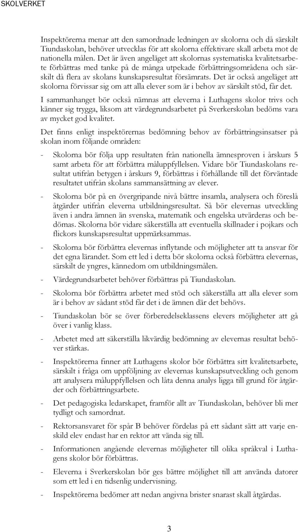 Det är också angeläget att skolorna förvissar sig om att alla elever som är i behov av särskilt stöd, får det.