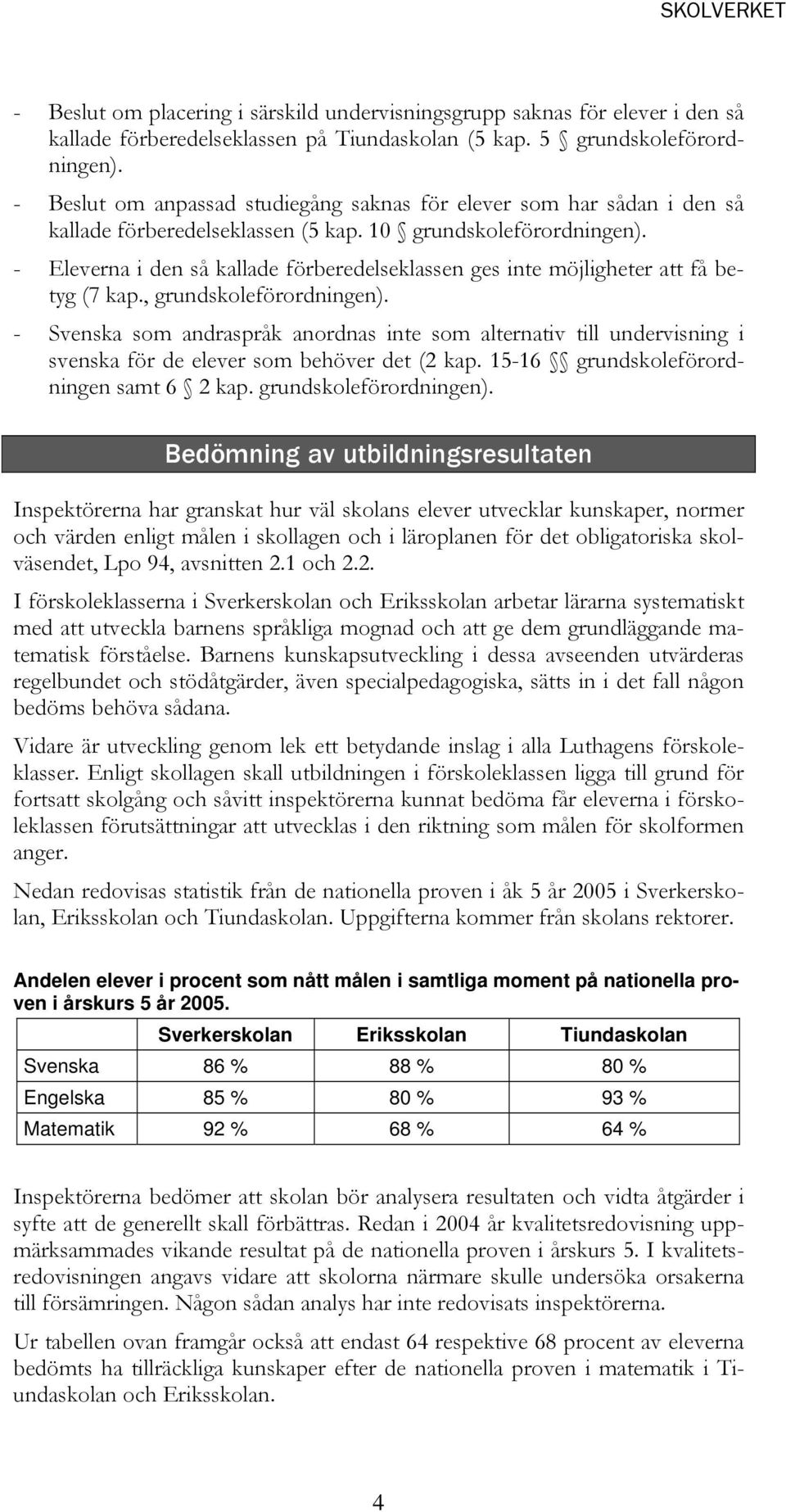 Eleverna i den så kallade förberedelseklassen ges inte möjligheter att få betyg (7 kap., grundskoleförordningen).