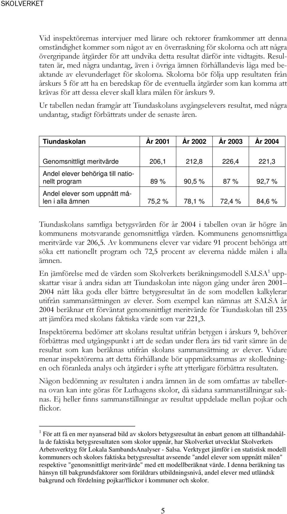 Skolorna bör följa upp resultaten från årskurs 5 för att ha en beredskap för de eventuella åtgärder som kan komma att krävas för att dessa elever skall klara målen för årskurs 9.