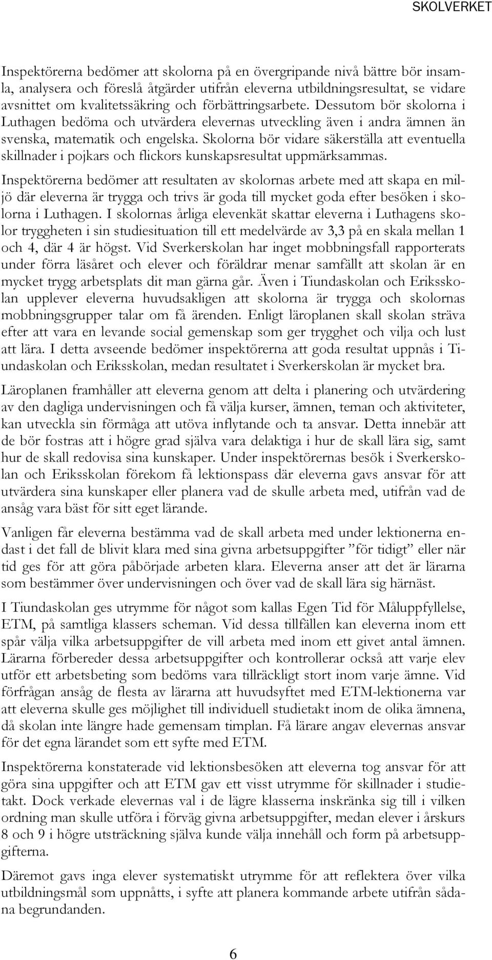 Skolorna bör vidare säkerställa att eventuella skillnader i pojkars och flickors kunskapsresultat uppmärksammas.
