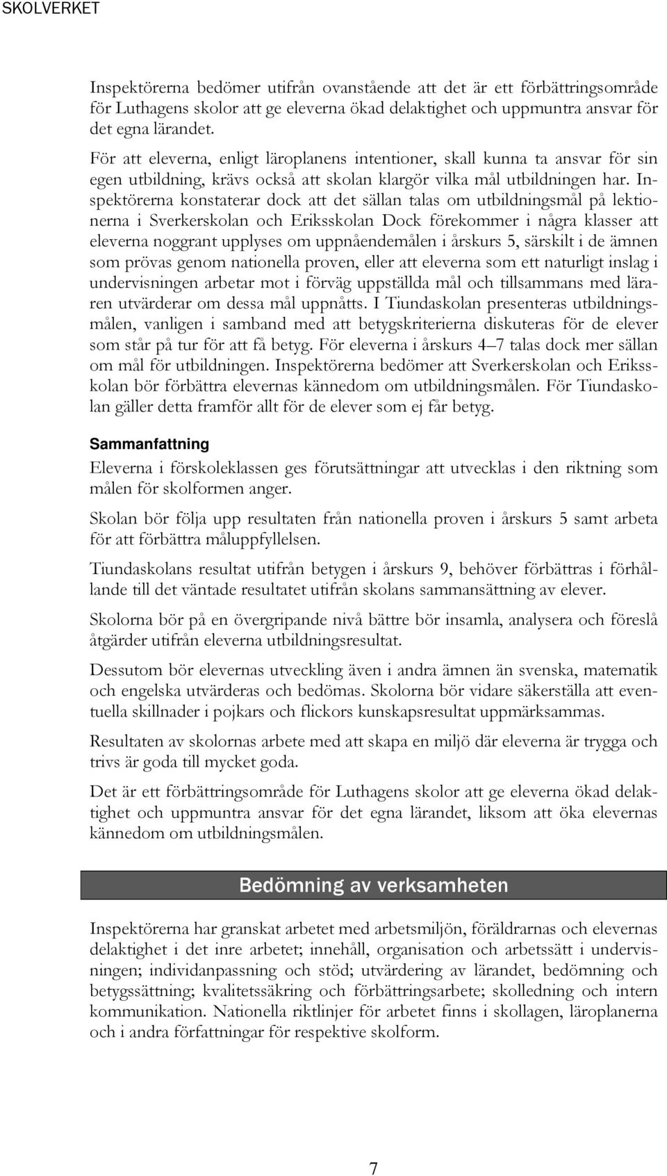 Inspektörerna konstaterar dock att det sällan talas om utbildningsmål på lektionerna i Sverkerskolan och Eriksskolan Dock förekommer i några klasser att eleverna noggrant upplyses om uppnåendemålen i
