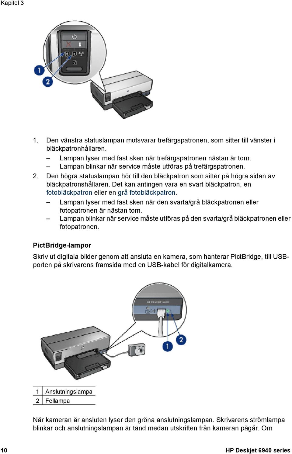 Det kan antingen vara en svart bläckpatron, en fotobläckpatron eller en grå fotobläckpatron. Lampan lyser med fast sken när den svarta/grå bläckpatronen eller fotopatronen är nästan tom.