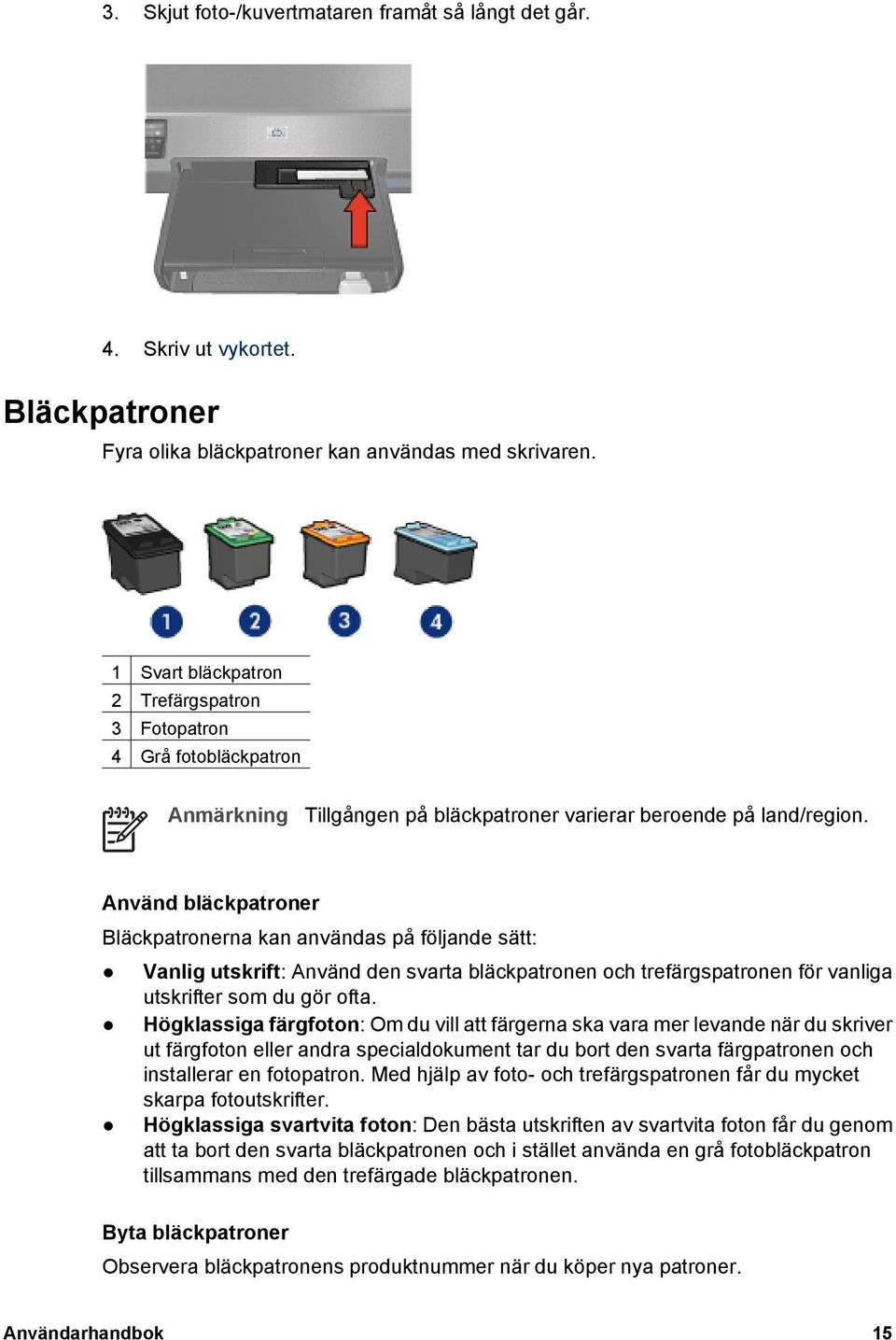 Använd bläckpatroner Bläckpatronerna kan användas på följande sätt: Vanlig utskrift: Använd den svarta bläckpatronen och trefärgspatronen för vanliga utskrifter som du gör ofta.
