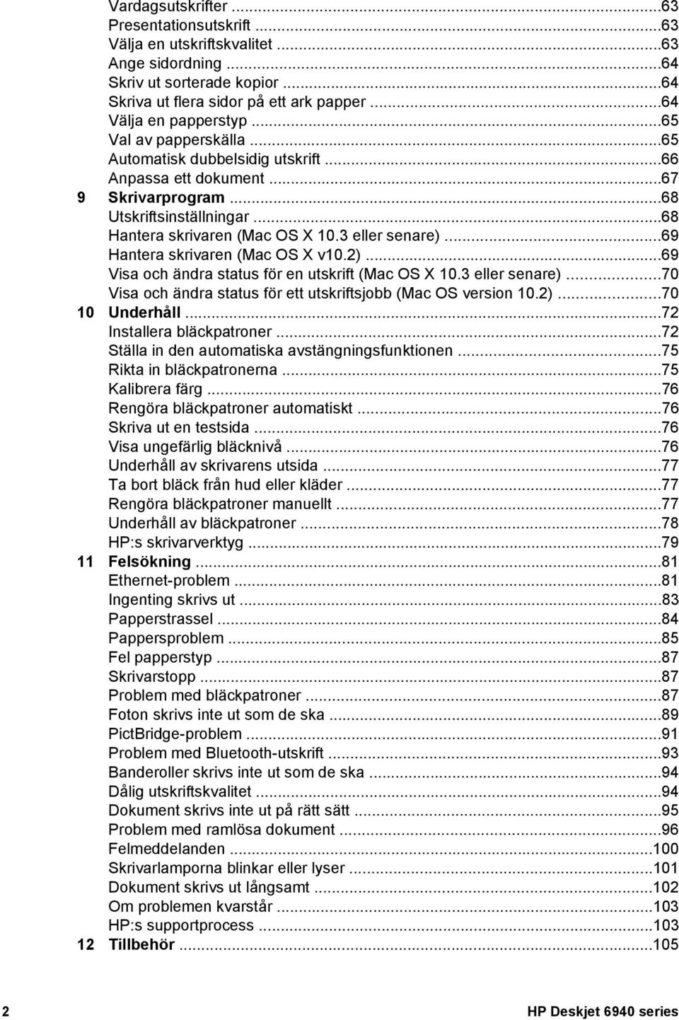..69 Hantera skrivaren (Mac OS X v10.2)...69 Visa och ändra status för en utskrift (Mac OS X 10.3 eller senare)...70 Visa och ändra status för ett utskriftsjobb (Mac OS version 10.2)...70 10 Underhåll.
