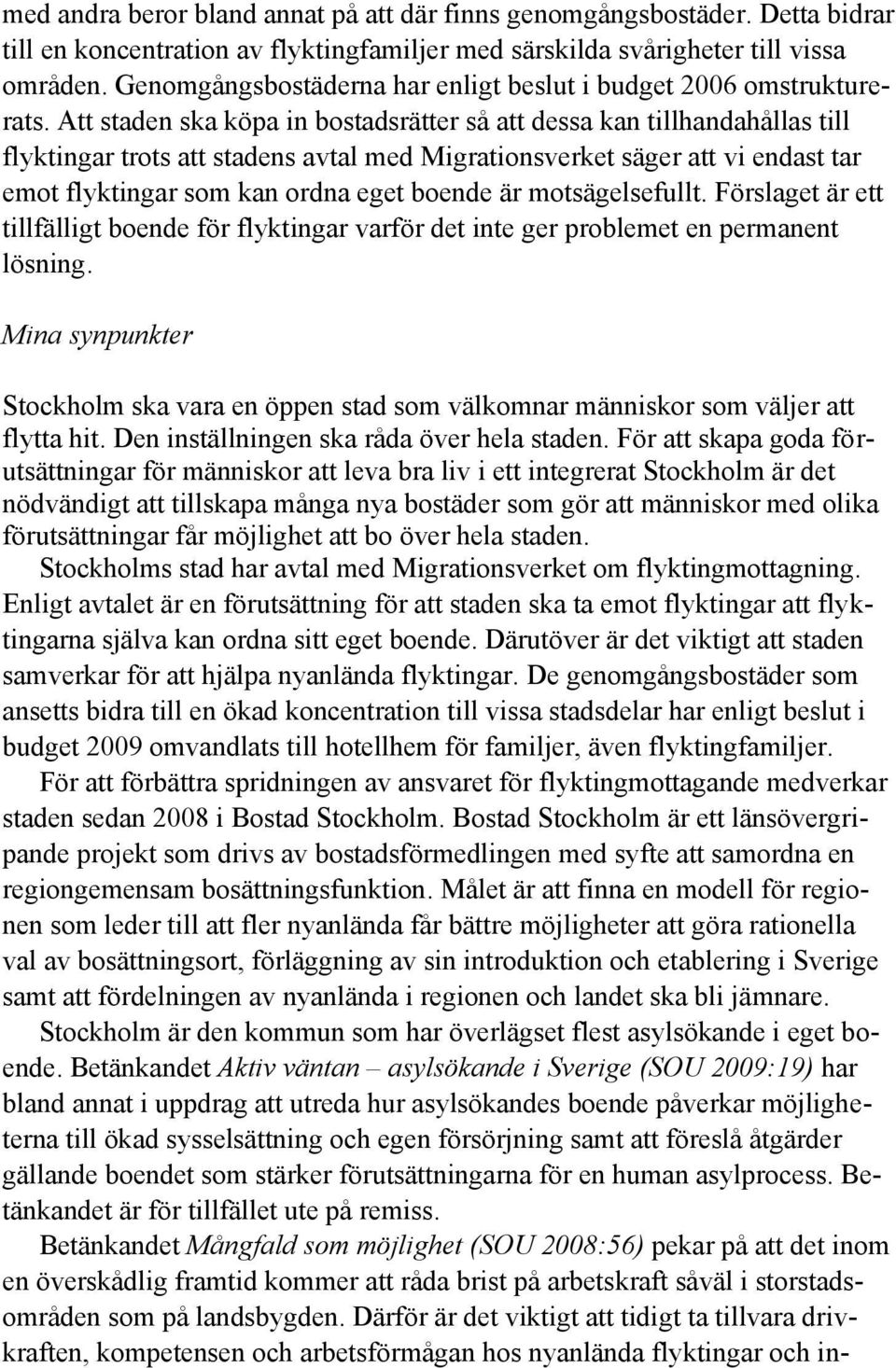 Att staden ska köpa in bostadsrätter så att dessa kan tillhandahållas till flyktingar trots att stadens avtal med Migrationsverket säger att vi endast tar emot flyktingar som kan ordna eget boende är