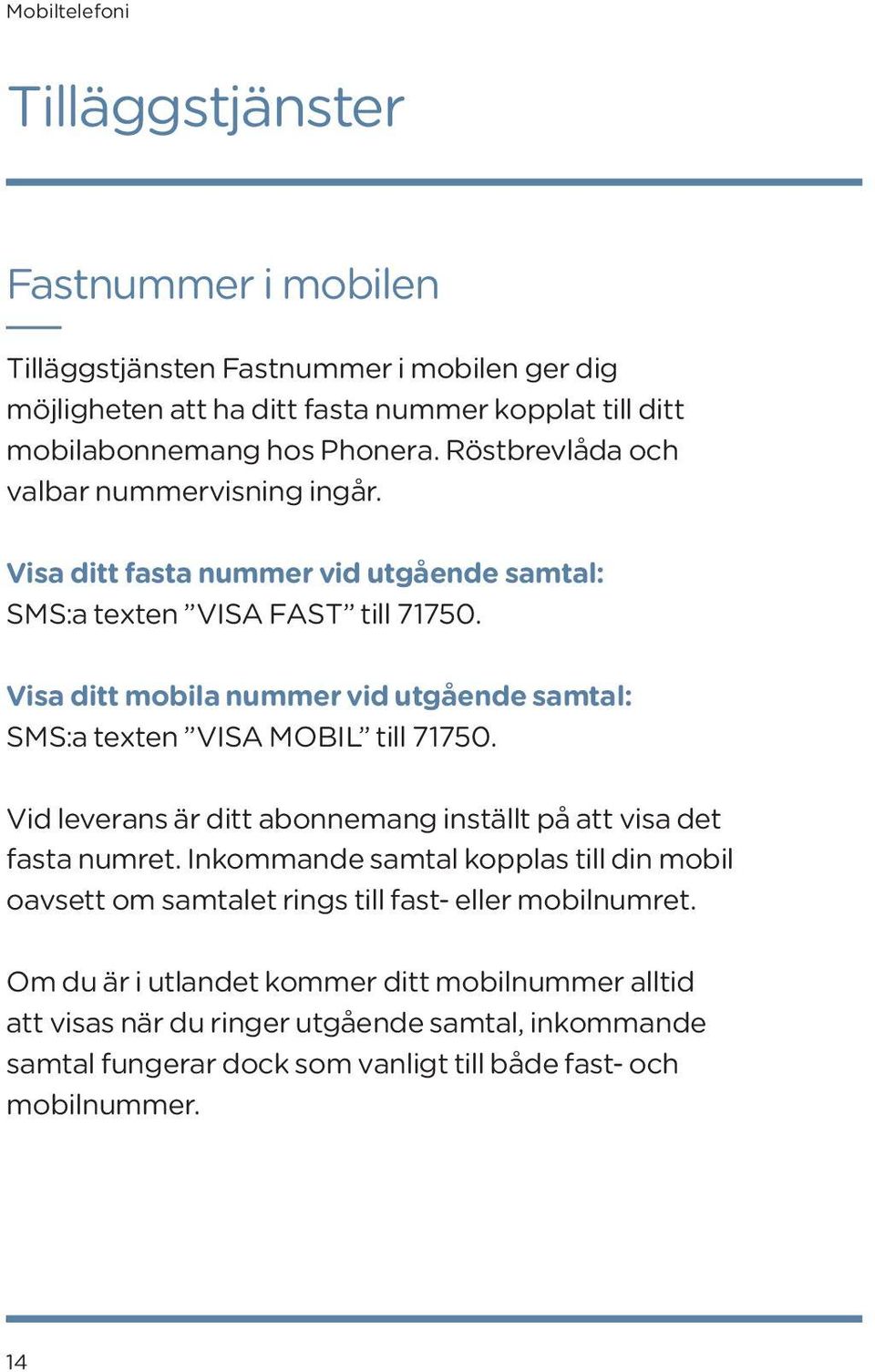 Visa ditt mobila nummer vid utgående samtal: SMS:a texten VISA MOBIL till 71750. Vid leverans är ditt abonnemang inställt på att visa det fasta numret.