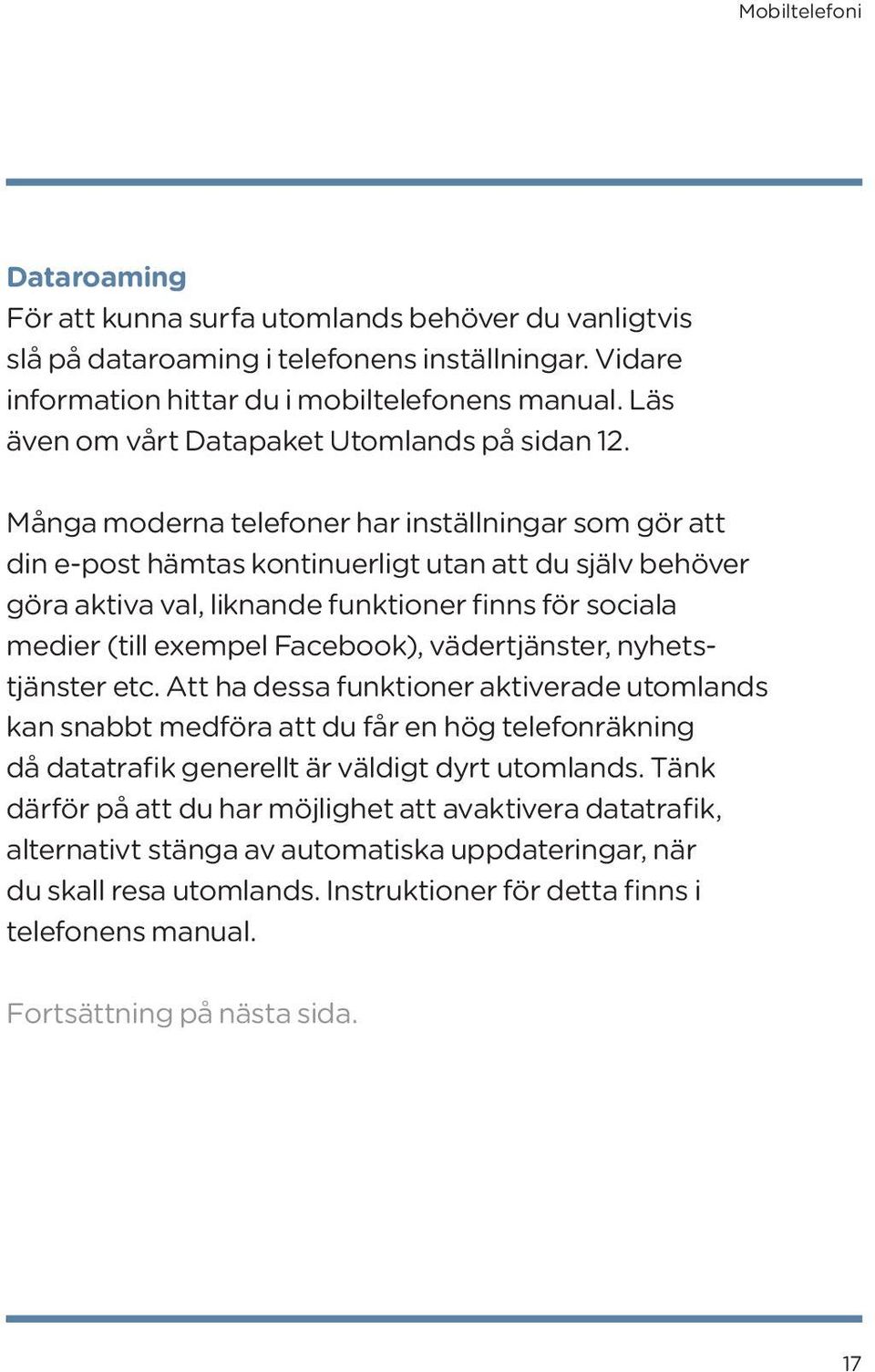 Många moderna telefoner har inställningar som gör att din e-post hämtas kontinuerligt utan att du själv behöver göra aktiva val, liknande funktioner finns för sociala medier (till exempel Facebook),