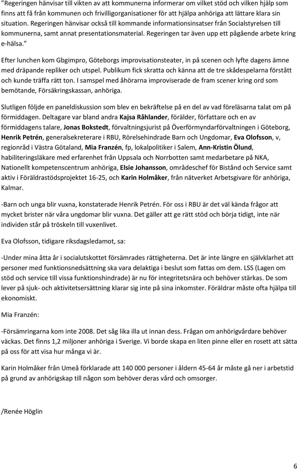 Regeringen tar även upp ett pågående arbete kring e-hälsa. Efter lunchen kom Gbgimpro, Göteborgs improvisationsteater, in på scenen och lyfte dagens ämne med dräpande repliker och utspel.